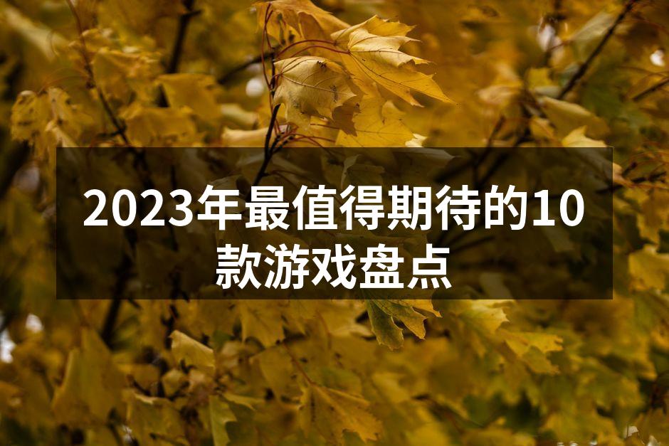 2023年最值得期待的10款游戏盘点