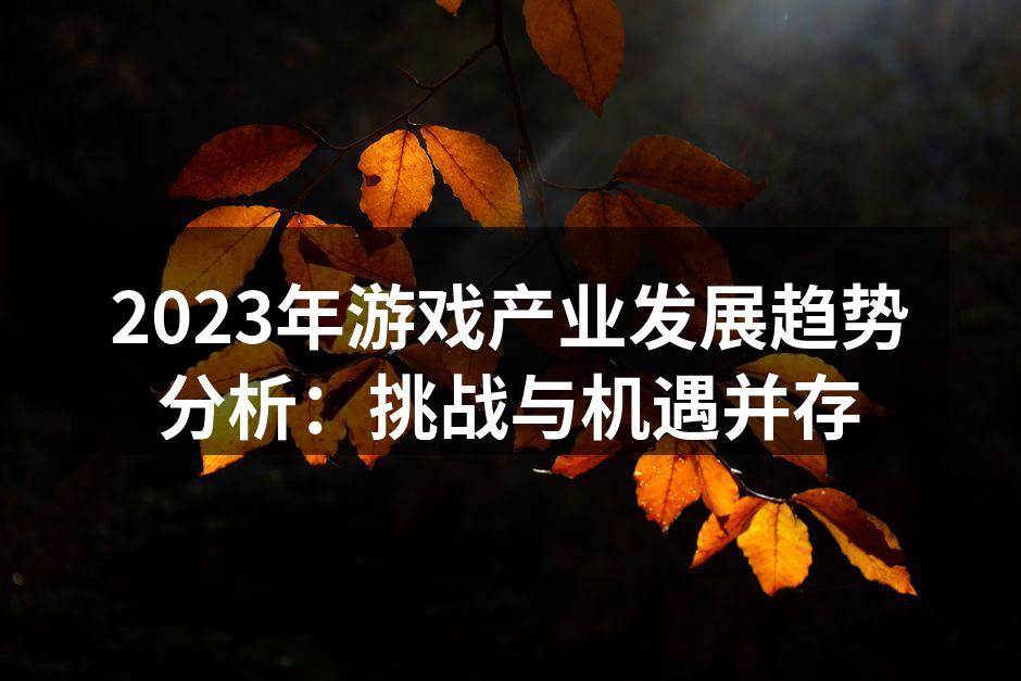 2023年游戏产业发展趋势分析：挑战与机