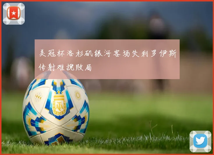 美冠杯洛杉矶银河客场失利罗伊斯传射难挽败局