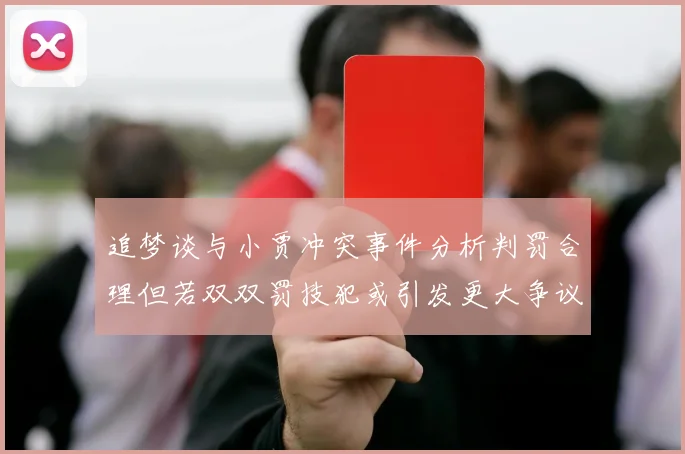 追梦谈与小贾冲突事件分析判罚合理但若双双罚技犯或引发更大争议