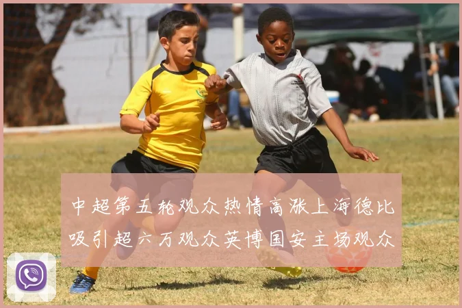 中超第五轮观众热情高涨上海德比吸引超六万观众英博国安主场观众超五万