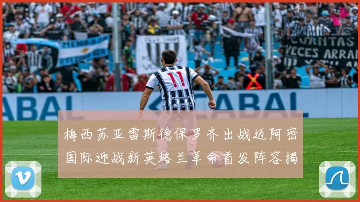 梅西苏亚雷斯德保罗齐出战迈阿密国际迎战新英格兰革命首发阵容揭晓