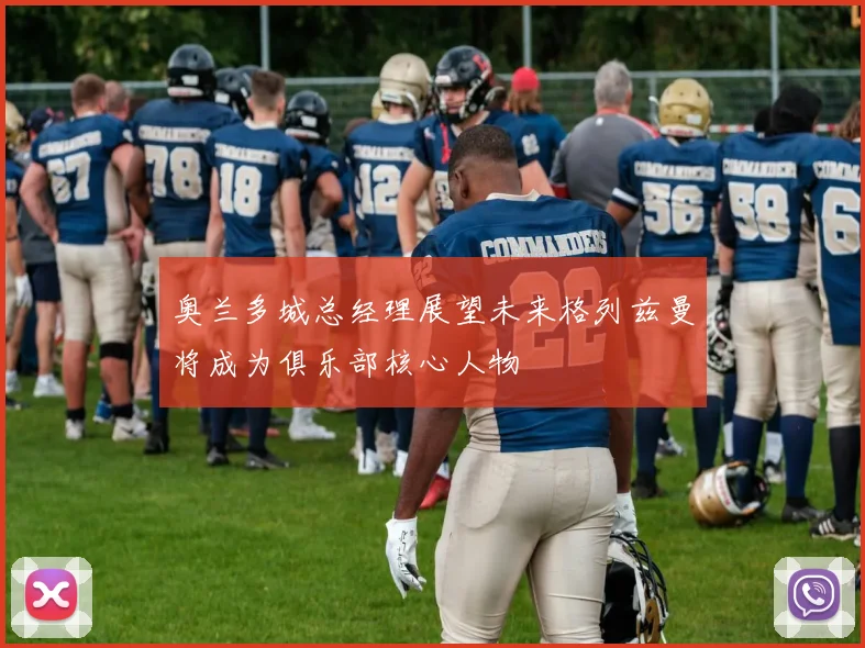 奥兰多城总经理展望未来格列兹曼将成为俱乐部核心人物