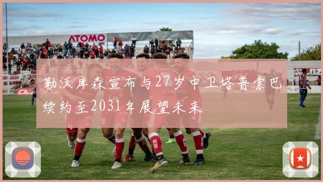 勒沃库森宣布与27岁中卫塔普索巴续约至2031年展望未来