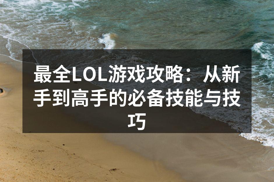 最全LOL游戏攻略：从新手到高手的必备技能与技巧