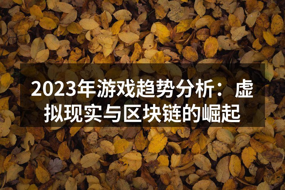 2023年游戏趋势分析：虚拟现实与区块链的崛起